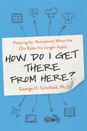 How Do I Get There from Here? : Planning for Retirement When the Old Rules No Longer Apply cover image