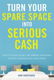Turn your spare space into serious cash. How to Make Money on Airbnb, HomeAway, FlipKey, Booking.com, and More! cover image