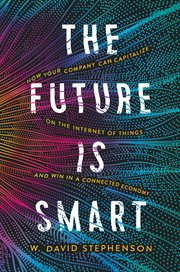 Future Is Smart : How Your Company Can Capitalize on the Internet of Things--And Win in a Connected Economy cover image