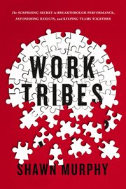 Work tribes : the surprising secret to breakthrough performance, astonishing results, and keeping teams together cover image