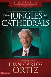 From the Jungles to the Cathedrals : the captivating story of Juan Carlos Ortiz cover image