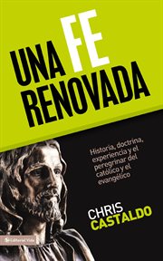 Una fe renovada. Historia, Doctrina, Experiencia y el Peregrinar del Cat̤lico y el Evangľico cover image