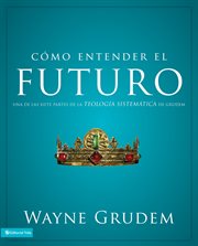 Cómo entender el futuro : una de las siete partes de la teología sistemática de Grudem cover image