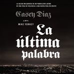 La ultima palabra : la salida milagrosa de un pandillero latino de una vida de violencia a una nueva vida en cristo cover image