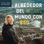 Alredeodor del mundo con $50 : cómo salí sin nada y regresé un hombre rico cover image