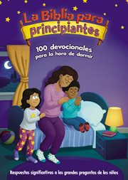 La Biblia para principiantes, 100 devocionales para la hora de dormir : Respuestas significativas a las grandes preguntas de los niños. Beginner's Bible cover image