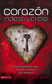 Corazón indestructible : algunas personas viven, otras se conforman con sobrevivir cover image