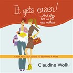 It gets easier!-- and other lies we tell new mothers : a fun, practical guide to becoming a mom cover image