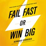 Fail Fast or Win Big : The Start-Up Plan for Starting Now cover image
