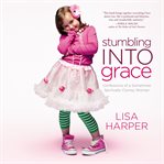 Stumbling into grace : confessions of a sometimes spiritually clumsy woman cover image