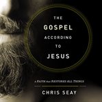 The gospel according to Jesus : a faith that restores all things cover image