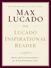 The Lucado inspirational reader : hope and encouragement for your everyday life cover image
