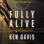 Fully alive: lighten up and live, a journey that will change your life cover image