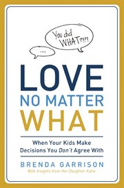 Love no matter what : when your kids make decisions you don't agree with cover image