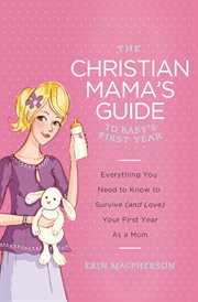 Christian mama's guide to baby's first year : everything you need to survive (and love) your first year as a mom cover image