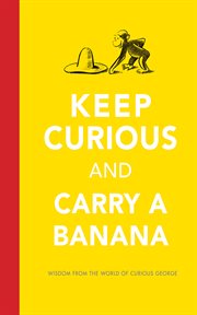 Keep curious and carry a banana : wisdom from the world of Curious George cover image