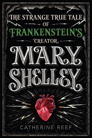 Mary Shelley : The Strange True Tale of Frankenstein's Creator cover image
