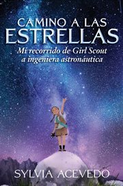 Camino a las estrellas : mi recorrido de Girl Scout a ingeniera astronáutica cover image