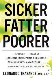 Sicker, fatter, poorer : the urgent threat of hormone-disrupting chemicals on our health and future ... and what we can do about it cover image