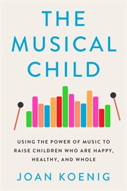 The musical child : using the power of music to raise children who are happy, healthy, and whole cover image