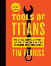 Tools of titans : the tactics, routines, and habits of billionaires, icons, and world-class performers cover image