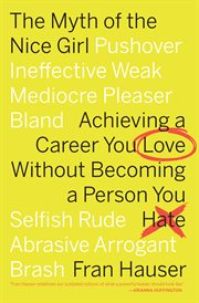 The myth of the nice girl : achieving a career you love without becoming a person you hate cover image