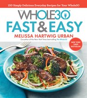 The whole30 fast & easy cookbook : 150 Simply Delicious Everyday Recipes for Your Whole30 cover image