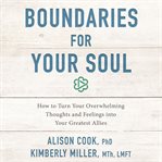 Boundaries for your soul : how to turn your overwhelming thoughts and feelings into your greatest allies cover image