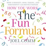 The fun formula : how curiosity, risk-taking, and serendipity can revolutionize how you work cover image