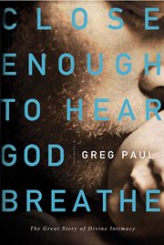 Close enough to hear God breathe : the great story of divine intimacy cover image