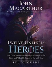 Twelve unlikely heroes : the study guide : how God commissioned unexpected people in the Bible and what he wants to do with you cover image