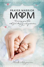 Prayer warrior mom : covering your kids with God's blessings and protection cover image