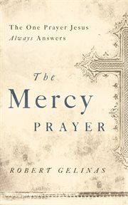 The mercy prayer : the one prayer Jesus always answers cover image