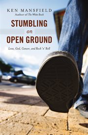 Stumbling on open ground : love, God, cancer and rock 'n' roll cover image