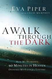 A walk through the dark : how my husband's 90 minutes in heaven deepened my faith for a lifetime cover image