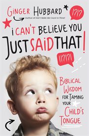 I can't believe you just said that! : biblical wisdom for taming your child's tongue cover image