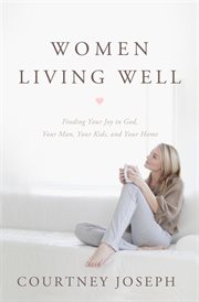 Women living well : finding your joy in God, your husband, your kids, and your home cover image