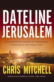 Dateline Jerusalem : an eyewitness account of prophecies unfolding in the Middle East cover image