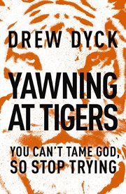 Yawning at tigers : you can't tame God, so stop trying cover image