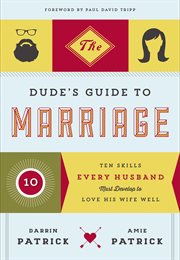 The dude's guide to marriage : ten skills every man needs to love his wife well cover image
