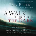 A walk through the dark: how my husband's 90 minutes in heaven deepened my faith for a lifetime cover image