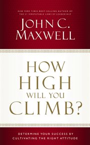How high will you climb? : determine your success by cultivating the right attitude cover image