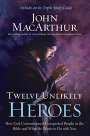 Twelve unlikely heroes : how God commissioned unexpected people in the Bible and what he wants to do with you cover image