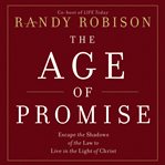 The age of promise : escape the shadows of the law to live in the light of Christ cover image