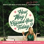 How may I offend you today? : Rants and revelations from a not-so-proper southern lady cover image
