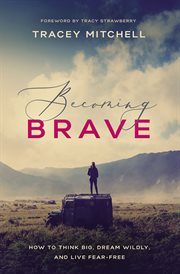 Becoming brave. How to Think Big, Dream Wildly, and Live Fear-Free cover image