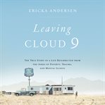 Leaving Cloud 9 : the true story of a life resurrected from the ashes of poverty, trauma, and mental illness cover image