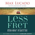 Less fret, more faith : an 11-week action plan to overcome anxiety cover image