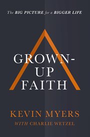 Grown-up Faith : The Big Picture for a Bigger Life cover image