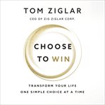Choose to win. Transform Your Life, One Simple Choice at a Time cover image